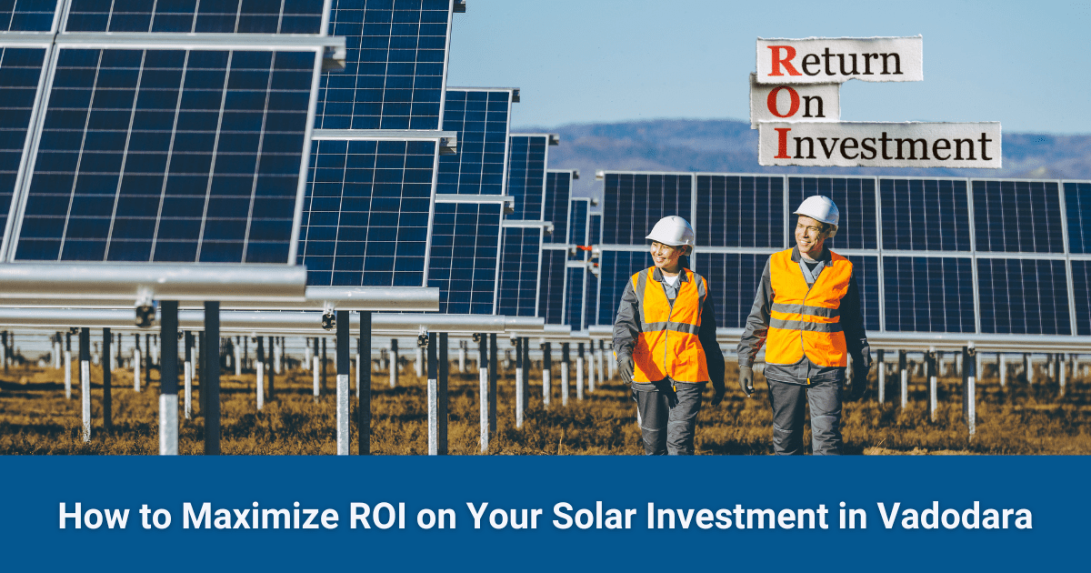 How to Maximize ROI on Your Solar Investment in Vadodara