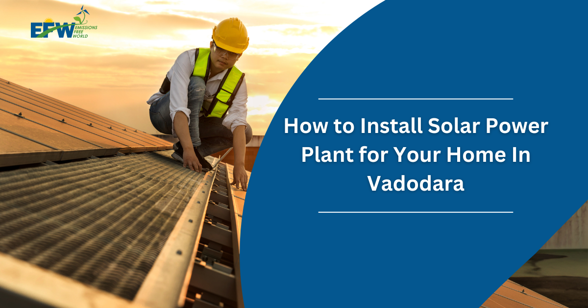 How to Install Solar Power Plant for Your Home In Vadodara